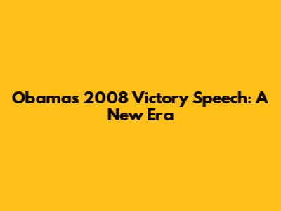 Obama's 2008 Victory Speech: A New Era