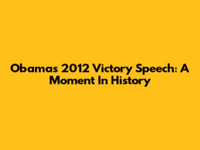 Obama's 2012 Victory Speech: A Moment In History