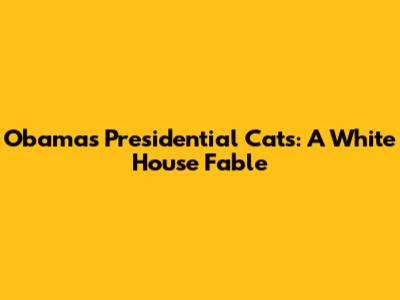 Obama's Presidential Cats: A White House Fable