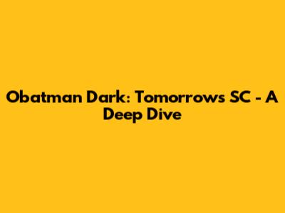 Obatman Dark: Tomorrow's SC - A Deep Dive
