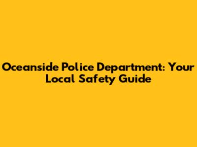 Oceanside Police Department: Your Local Safety Guide