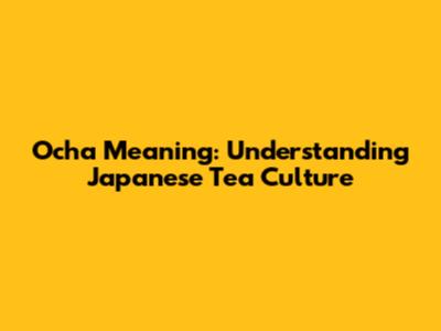Ocha Meaning: Understanding Japanese Tea Culture