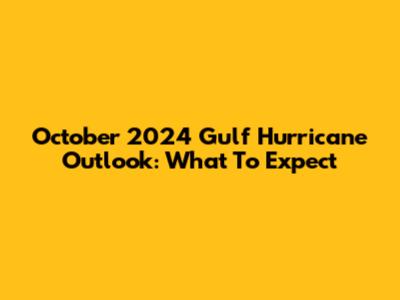October 2024 Gulf Hurricane Outlook: What To Expect