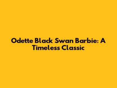 Odette Black Swan Barbie: A Timeless Classic
