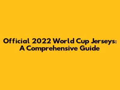 Official 2022 World Cup Jerseys: A Comprehensive Guide