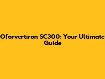 Oforvertiron SC300: Your Ultimate Guide