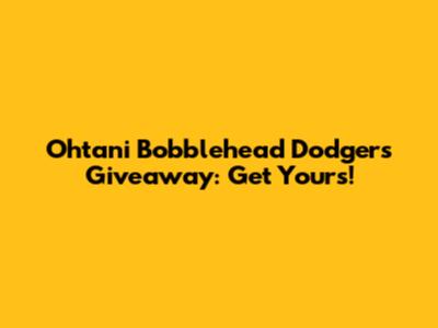 Ohtani Bobblehead Dodgers Giveaway: Get Yours!