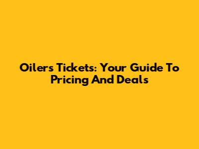 Oilers Tickets: Your Guide To Pricing And Deals
