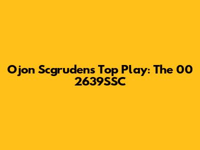 Ojon Scgruden's Top Play: The 00 2639SSC