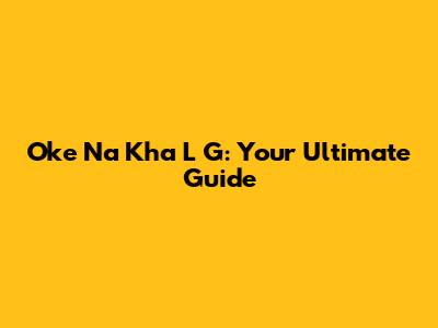Oke Na Kha L G: Your Ultimate Guide