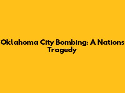 Oklahoma City Bombing: A Nation's Tragedy