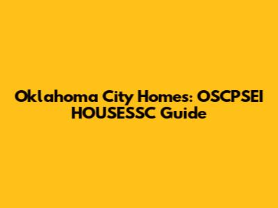Oklahoma City Homes: OSCPSEI HOUSESSC Guide