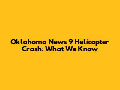 Oklahoma News 9 Helicopter Crash: What We Know