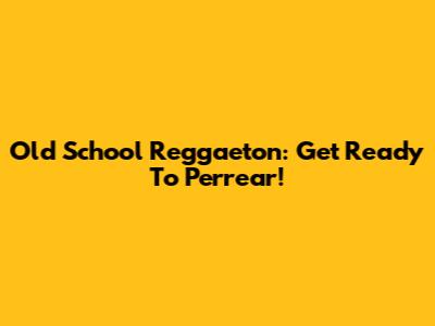 Old School Reggaeton: Get Ready To Perrear!