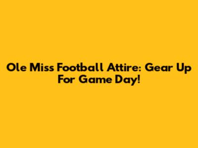 Ole Miss Football Attire: Gear Up For Game Day!