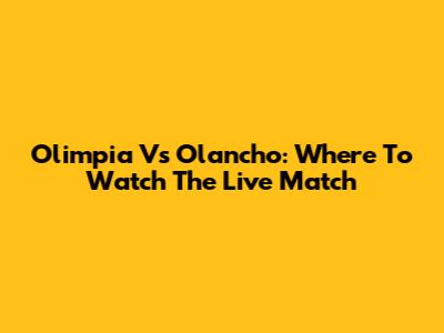 Olimpia Vs Olancho: Where To Watch The Live Match