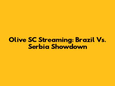 Olive SC Streaming: Brazil Vs. Serbia Showdown