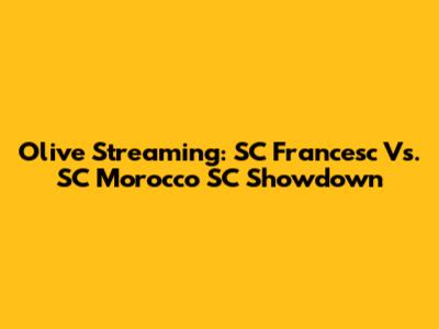 Olive Streaming: SC Francesc Vs. SC Morocco SC Showdown