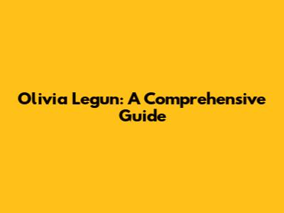Olivia Legun: A Comprehensive Guide