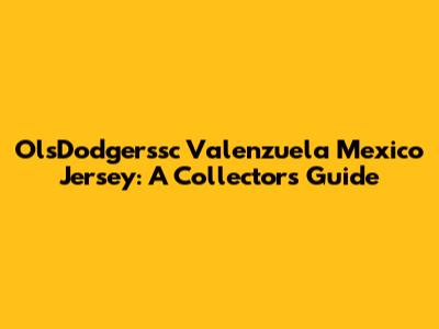 OlsDodgerssc Valenzuela Mexico Jersey: A Collector's Guide
