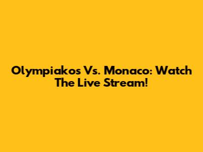 Olympiakos Vs. Monaco: Watch The Live Stream!