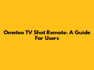 Ometeo TV Shot Remote: A Guide For Users