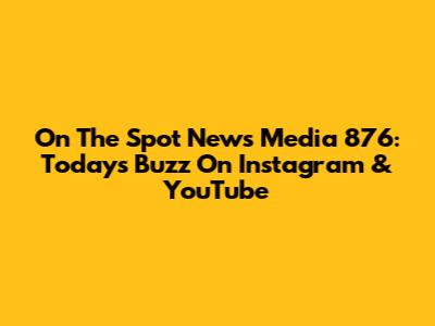 On The Spot News Media 876: Today's Buzz On Instagram & YouTube