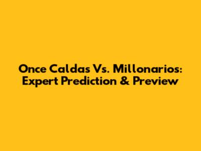 Once Caldas Vs. Millonarios: Expert Prediction & Preview