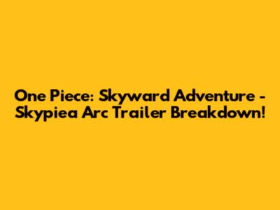 One Piece: Skyward Adventure - Skypiea Arc Trailer Breakdown!