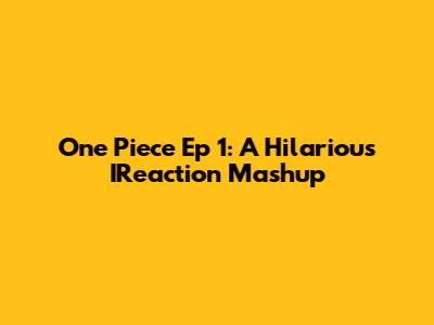 One Piece Ep 1: A Hilarious IReaction Mashup