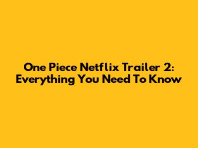 One Piece Netflix Trailer 2: Everything You Need To Know