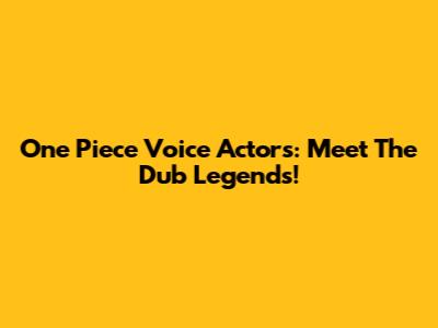 One Piece Voice Actors: Meet The Dub Legends!