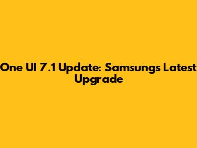 One UI 7.1 Update: Samsung's Latest Upgrade