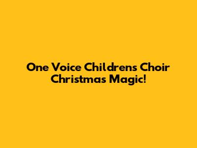 One Voice Children's Choir Christmas Magic!