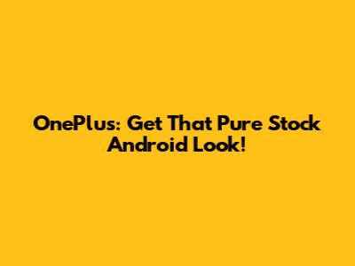 OnePlus: Get That Pure Stock Android Look!