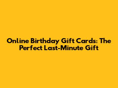 Online Birthday Gift Cards: The Perfect Last-Minute Gift