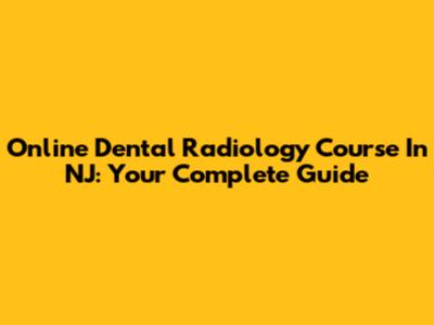 Online Dental Radiology Course In NJ: Your Complete Guide