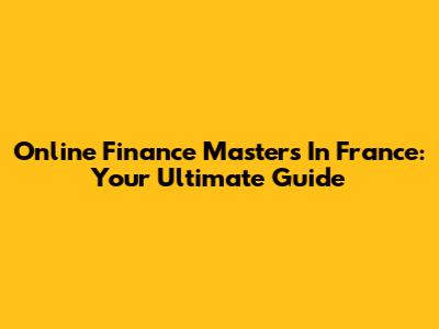 Online Finance Masters In France: Your Ultimate Guide