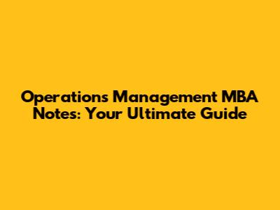 Operations Management MBA Notes: Your Ultimate Guide