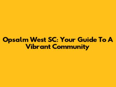 Opsalm West SC: Your Guide To A Vibrant Community