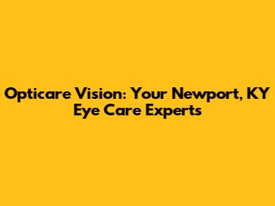 Opticare Vision: Your Newport, KY Eye Care Experts
