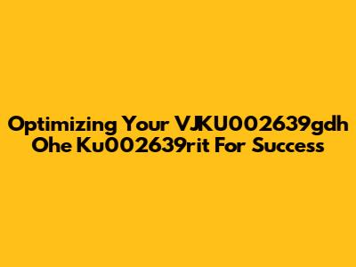 Optimizing Your 'VJKU002639gdh Ohe Ku002639rit' For Success