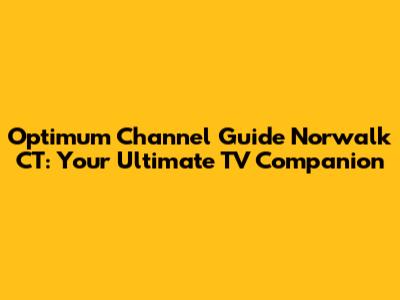 Optimum Channel Guide Norwalk CT: Your Ultimate TV Companion