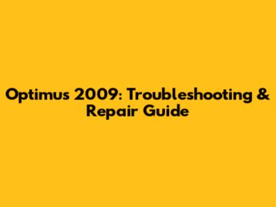 Optimus 2009: Troubleshooting & Repair Guide