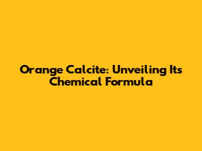 Orange Calcite: Unveiling Its Chemical Formula