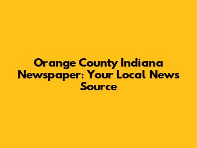 Orange County Indiana Newspaper: Your Local News Source