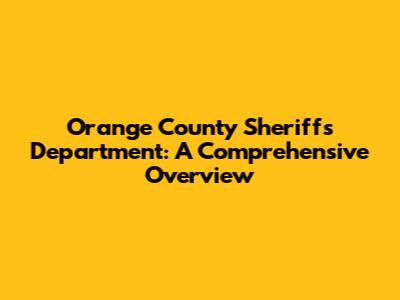 Orange County Sheriff's Department: A Comprehensive Overview