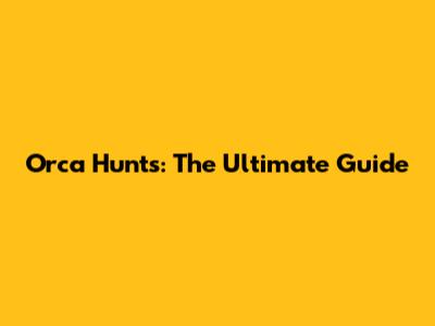 Orca Hunts: The Ultimate Guide