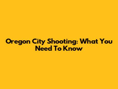 Oregon City Shooting: What You Need To Know