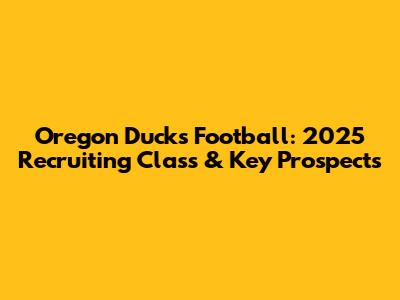 Oregon Ducks Football: 2025 Recruiting Class & Key Prospects